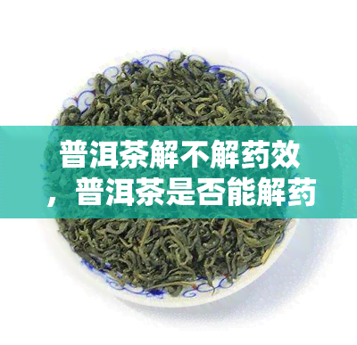 普洱茶解不解效，普洱茶是否能解效？