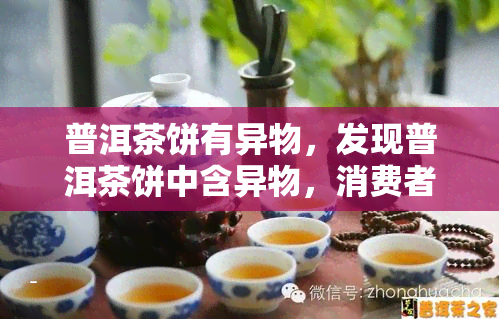 普洱茶饼有异物，发现普洱茶饼中含异物，消费者应注意产品质量！