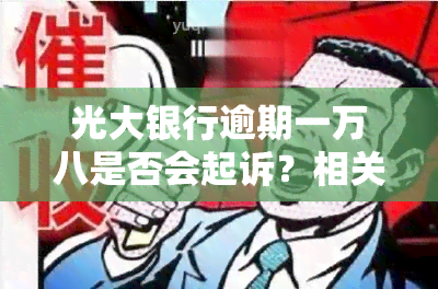 光大银行逾期一万八是否会起诉？相关问题解答