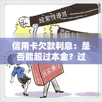 信用卡欠款利息：是否能超过本金？过高如何处理？