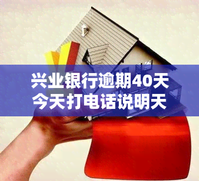 兴业银行逾期40天今天打电话说明天上门，兴业银行：客户逾期40天，明日将安排人员上门