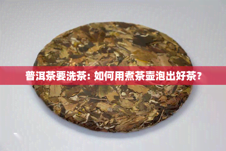 普洱茶要洗茶: 如何用煮茶壶泡出好茶？