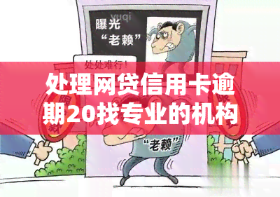 处理网贷信用卡逾期20找专业的机构万金额，专业机构助力解决网贷、信用卡逾期问题，20万额度不再是难题！