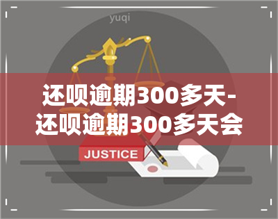 还呗逾期300多天-还呗逾期300多天会怎么样