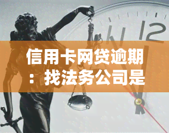 信用卡网贷逾期：找法务公司是否有用？解决暂时无法还款的方法