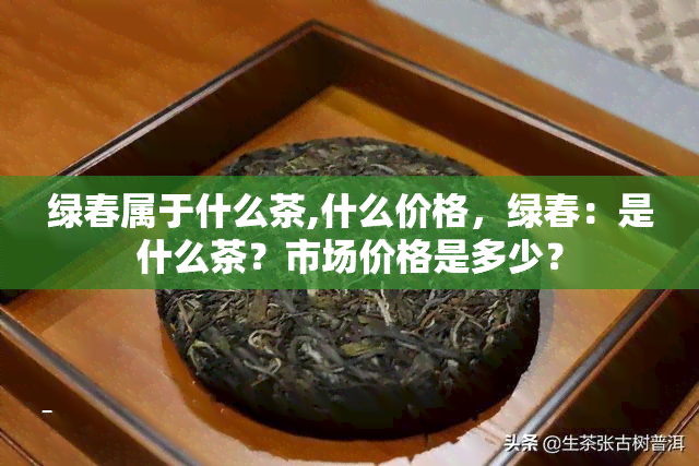 绿春属于什么茶,什么价格，绿春：是什么茶？市场价格是多少？