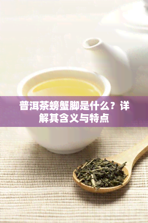 普洱茶螃蟹脚是什么？详解其含义与特点