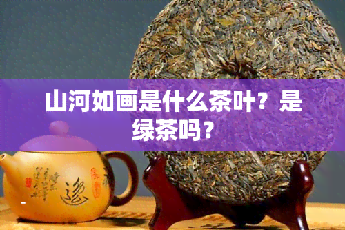 山河如画是什么茶叶？是绿茶吗？