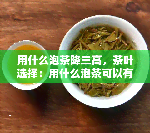 用什么泡茶降三高，茶叶选择：用什么泡茶可以有效降低三高？