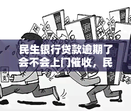 民生银行贷款逾期了会不会上门，民生银行贷款逾期：会否进行上门？