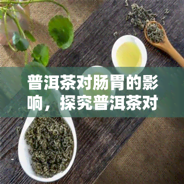 普洱茶对肠胃的影响，探究普洱茶对肠胃健的影响