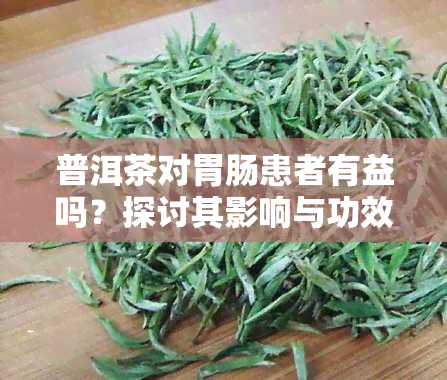 普洱茶对胃肠患者有益吗？探讨其影响与功效