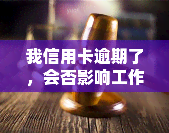 我信用卡逾期了，会否影响工作？该怎么办？安全吗？