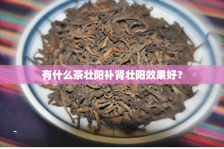 有什么茶壮阳补肾壮阳效果好？