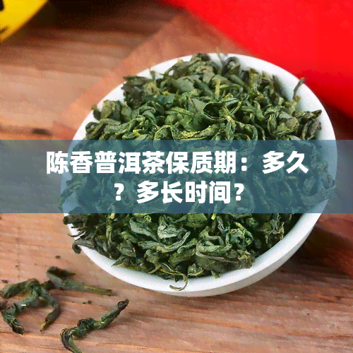 陈香普洱茶保质期：多久？多长时间？