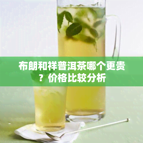 布朗和祥普洱茶哪个更贵？价格比较分析