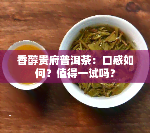 香醇贵府普洱茶：口感如何？值得一试吗？