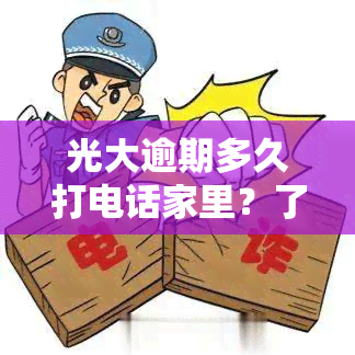 光大逾期多久打电话家里？了解规则与应对策略