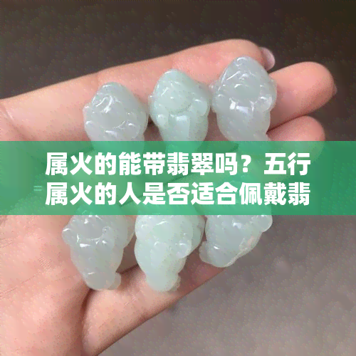 属火的能带翡翠吗？五行属火的人是否适合佩戴翡翠？