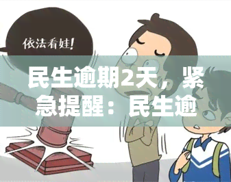 民生逾期2天，紧急提醒：民生逾期2天，及时处理避免不良影响！