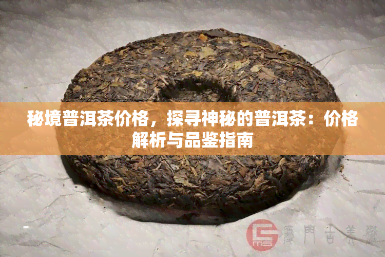 秘境普洱茶价格，探寻神秘的普洱茶：价格解析与品鉴指南