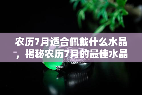 农历7月适合佩戴什么水晶，揭秘农历7月的更佳水晶佩戴选择！