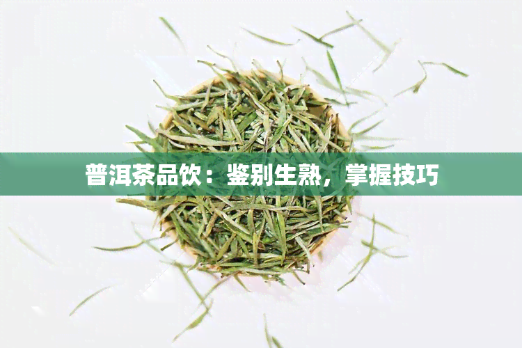 普洱茶品饮：鉴别生熟，掌握技巧