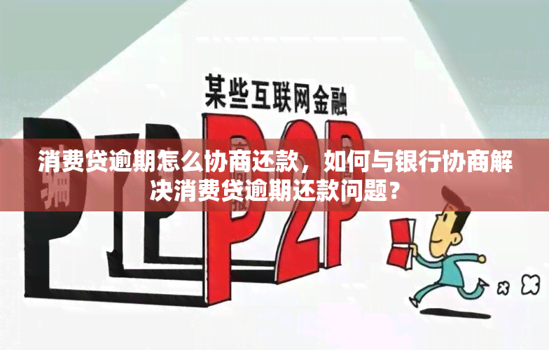 消费贷逾期怎么协商还款，如何与银行协商解决消费贷逾期还款问题？