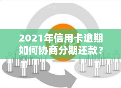 2021年信用卡逾期如何协商分期还款？详细步骤在此！