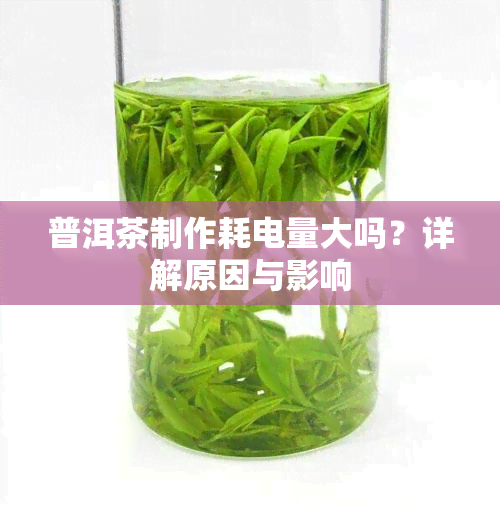 普洱茶制作耗电量大吗？详解原因与影响