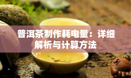 普洱茶制作耗电量：详细解析与计算方法