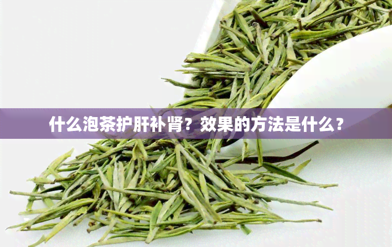 什么泡茶护肝补肾？效果的方法是什么？