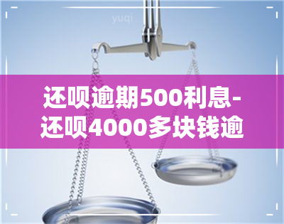 还呗逾期500利息-还呗4000多块钱逾期了一年会被起诉吗