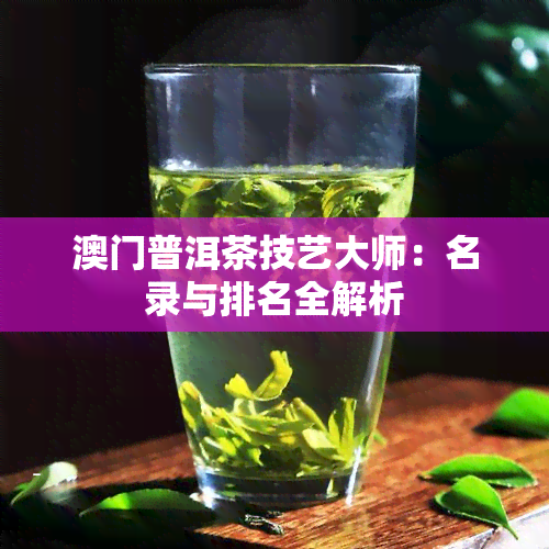 普洱茶技艺大师：名录与排名全解析