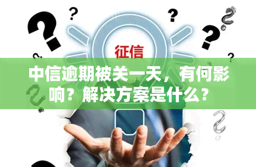 中信逾期被关一天，有何影响？解决方案是什么？