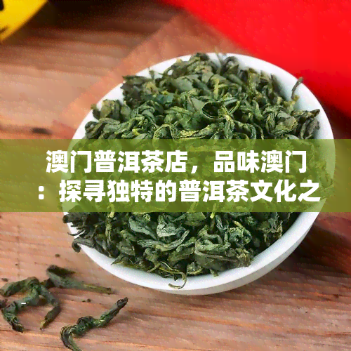 普洱茶店，品味：探寻独特的普洱茶文化之旅