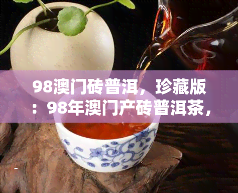 98砖普洱，珍藏版：98年产砖普洱茶，口感醇厚，香气独特！