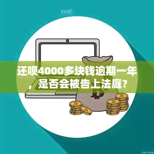 还呗4000多块钱逾期一年，是否会被告上法庭？