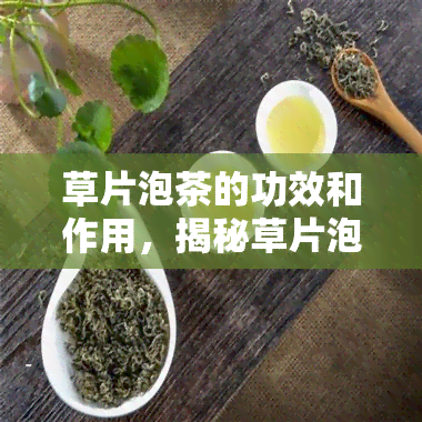 草片泡茶的功效和作用，揭秘草片泡茶的神奇功效与作用