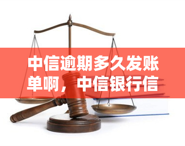 中信逾期多久发账单啊，中信银行信用卡逾期多长时间会寄出账单？