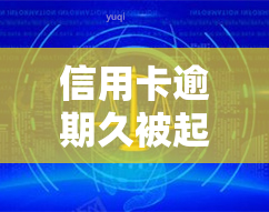 信用卡逾期久被起诉会坐牢吗，信用卡逾期久被起诉是否会坐牢？法律解析与应对策略