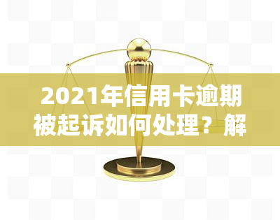 2021年信用卡逾期被起诉如何处理？解决方案全解析