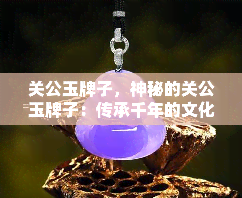 关公玉牌子，神秘的关公玉牌子：传承千年的文化遗产