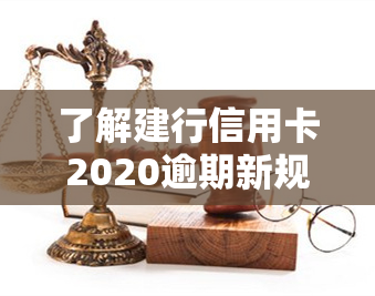 了解建行信用卡2020逾期新规：最新规定解读