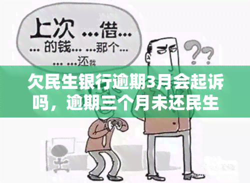 欠民生银行逾期3月会起诉吗，逾期三个月未还民生银行贷款，可能会被起诉吗？