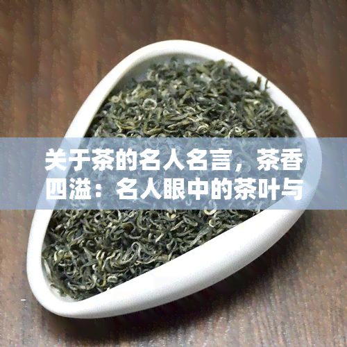 关于茶的名人名言，茶香四溢：名人眼中的茶叶与生活