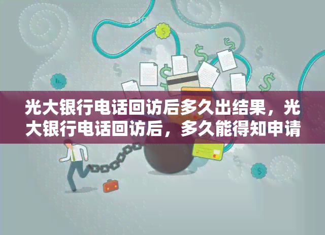 光大银行电话回访后多久出结果，光大银行电话回访后，多久能得知申请结果？