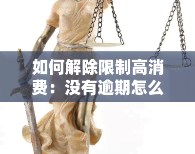 如何解除限制高消费：没有逾期怎么办？