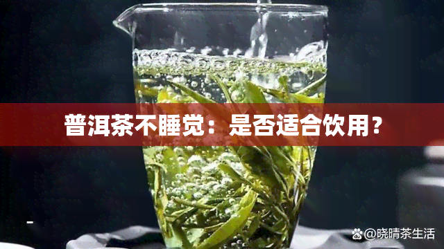 普洱茶不睡觉：是否适合饮用？