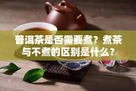 普洱茶是否需要煮？煮茶与不煮的区别是什么？